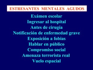 ESTRESANTES MENTALES AGUDOS
Exámen escolar
Ingresar al hospital
Antes de cirugía
Notificación de enfermedad grave
Exposición a fobias
Hablar en público
Compromiso social
Amenaza terrorista real
Vuelo espacial
 