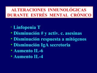 ALTERACIONES INMUNOLÓGICAS
DURANTE ESTRÉS MENTAL CRÓNICO
• Linfopenia T
• Disminución # y activ. c. asesinas
• Disminución respuesta a mitógenos
• Disminución IgA secretoria
• Aumento IL-6
• Aumento IL-4
 