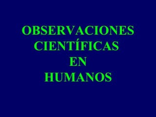 OBSERVACIONES
CIENTÍFICAS
EN
HUMANOS
 