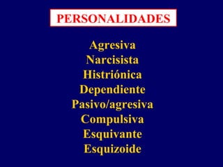 PERSONALIDADES
Agresiva
Narcisista
Histriónica
Dependiente
Pasivo/agresiva
Compulsiva
Esquivante
Esquizoide
 