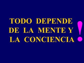 TODO DEPENDE
DE LA MENTE Y
LA CONCIENCIA!
 