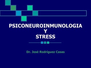 PSICONEUROINMUNOLOGIA
Y
STRESS
Dr. José Rodríguez Casas
 