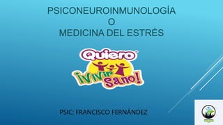 PSICONEUROINMUNOLOGÍA
O
MEDICINA DEL ESTRÉS
PSIC: FRANCISCO FERNÁNDEZ
 
