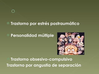 Trastorno por estrés postraumático Personalidad múltiple Trastorno obsesivo-compulsivo Trastorno por angustia de separación 