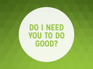 DO I NEED
YOU TO DO
GOOD?
 