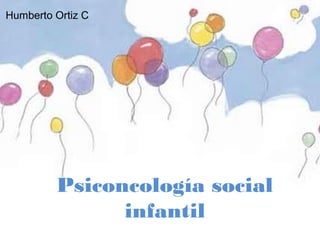 Humberto Ortiz C




         Psiconcología social
               infantil
 
