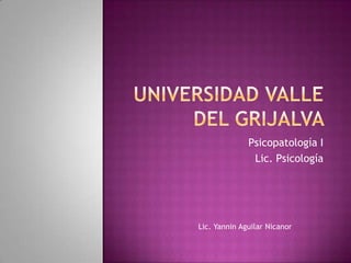 Psicopatología I
               Lic. Psicología




Lic. Yannin Aguilar Nicanor
 