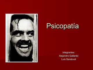Psicopatía


      Integrantes:
   Alejandro Gallardo
     Luis Sandoval
 