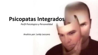 Psicopatas Integrados
Perfil Psicologico y Personalidad
Analisis por: Leidy Lezcano
 