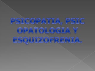PSICOPATIA, PSICOPATOLOGIA Y ESQUIZOFRENIA. 