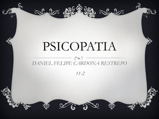 PSICOPATIA DANIEL FELIPE CARDONA RESTREPO  11-2 