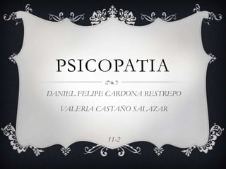 PSICOPATIA
DANIEL FELIPE CARDONA RESTREPO

   VALERIA CASTAÑO SALAZAR



             11-2
 