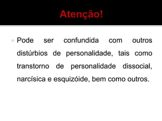  Pode ser confundida com outros
distúrbios de personalidade, tais como
transtorno de personalidade dissocial,
narcísica e esquizóide, bem como outros.
 