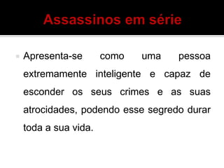  Apresenta-se como uma pessoa
extremamente inteligente e capaz de
esconder os seus crimes e as suas
atrocidades, podendo esse segredo durar
toda a sua vida.
 