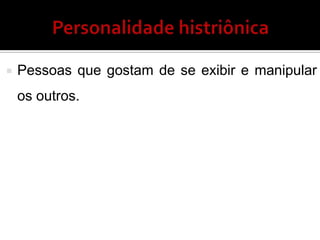  Pessoas que gostam de se exibir e manipular
os outros.
 