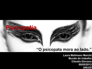 “O psicopata mora ao lado.”
Laura Mallmann Marcht
Mundo do trabalho
Cláudia Giovana
09/05/2013
UNIJUÍ
 