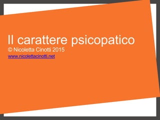 Il carattere psicopatico
© Nicoletta Cinotti 2015
www.nicolettacinotti.net
 