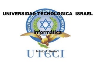 InformáticaInformática
Néstor CarreraNéstor Carrera
UNIVERSIDAD TECNOLOGICA ISRAELUNIVERSIDAD TECNOLOGICA ISRAEL
 