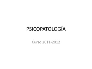 PSICOPATOLOGÍA

 Curso 2011-2012
 
