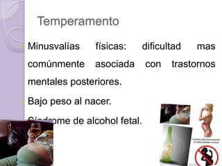 Temperamento
   Minusvalías    físicas:   dificultad    mas
    comúnmente     asociada      con   trastornos
    mentales posteriores.
   Bajo peso al nacer.
   Síndrome de alcohol fetal.
 