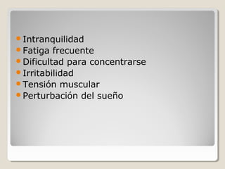 Intranquilidad
Fatiga frecuente
Dificultad para concentrarse
Irritabilidad
Tensión muscular
Perturbación del sueño
 
