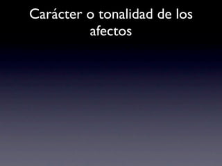 Carácter o tonalidad de los
         afectos
 
