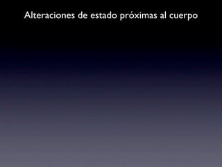 Alteraciones de estado próximas al cuerpo
 