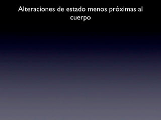 Alteraciones de estado menos próximas al
                 cuerpo
 