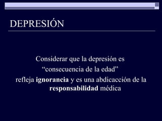 DEPRESIÓN Considerar que la depresión es  “ consecuencia de la edad”  refleja  ignorancia  y es una abdicacción de la  responsabilidad  médica 