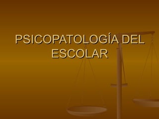 PSICOPATOLOGÍA DEL ESCOLAR 