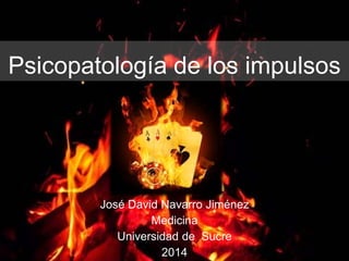 José David Navarro Jiménez
Medicina
Universidad de Sucre
2014
Psicopatología de los impulsos
 