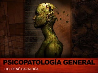 PSICOPATOLOGÍA GENERAL
LIC. RENÉ BAZALDÚA

 