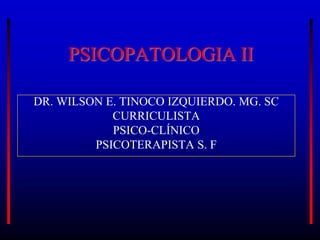 PSICOPATOLOGIA II
DR. WILSON E. TINOCO IZQUIERDO. MG. SC
CURRICULISTA
PSICO-CLÍNICO
PSICOTERAPISTA S. F
 