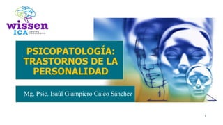 PSICOPATOLOGÍA:
TRASTORNOS DE LA
PERSONALIDAD
Mg. Psic. Isaúl Giampiero Caico Sánchez
1
 