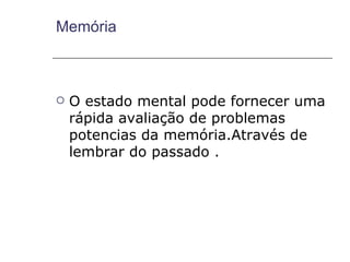 Memória



   O estado mental pode fornecer uma
    rápida avaliação de problemas
    potencias da memória.Através de
    lembrar do passado .
 