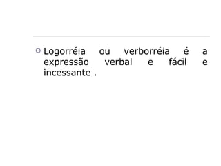    Logorréia    ou   verborréia    é   a
    expressão     verbal   e    fácil   e
    incessante .
 