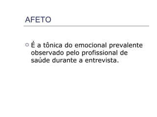 AFETO


   É a tônica do emocional prevalente
    observado pelo profissional de
    saúde durante a entrevista.
 