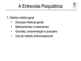 A Entrevista Psiquiátrica

7. História médica geral
    • Doenças médicas gerais
    • Medicamentos e tratamentos
    • Gravidez, amamentação e puerpério
    • Uso de método anticoncepcional
 