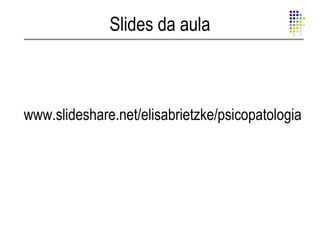 Slides da aula



www.slideshare.net/elisabrietzke/psicopatologia
 