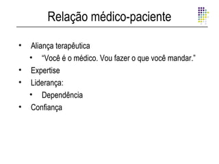 Relação médico-paciente

• Aliança terapêutica
  • “Você é o médico. Vou fazer o que você mandar.”
• Expertise
• Liderança:
  • Dependência
• Confiança
 