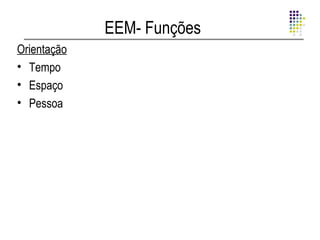 EEM- Funções
Orientação
• Tempo
• Espaço
• Pessoa
 