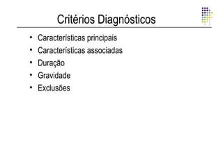 Critérios Diagnósticos
•   Características principais
•   Características associadas
•   Duração
•   Gravidade
•   Exclusões
 