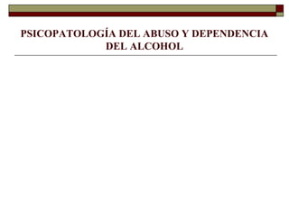 PSICOPATOLOGÍA DEL ABUSO Y DEPENDENCIA
DEL ALCOHOL
 