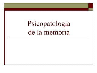 Psicopatología
de la memoria
 