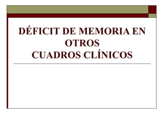 DÉFICIT DE MEMORIA EN
OTROS
CUADROS CLÍNICOS
 