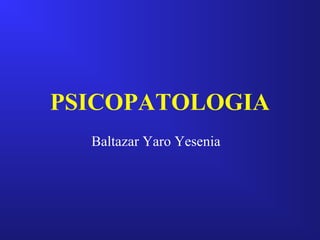 PSICOPATOLOGIA
Baltazar Yaro Yesenia
 