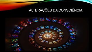 ALTERAÇÕES DA CONSCIÊNCIA
 