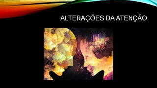 ALTERAÇÕES DA ATENÇÃO
 