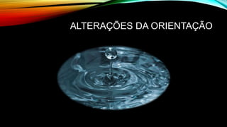 ALTERAÇÕES DA ORIENTAÇÃO
 