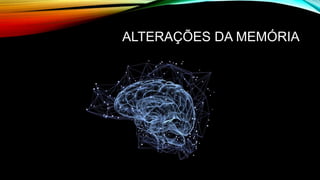 ALTERAÇÕES DA MEMÓRIA
 